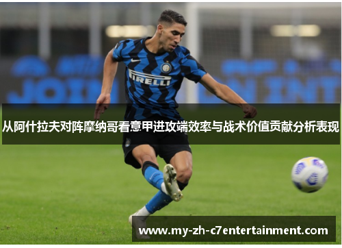 从阿什拉夫对阵摩纳哥看意甲进攻端效率与战术价值贡献分析表现