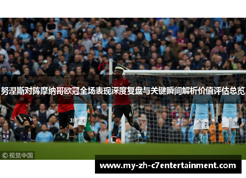 努涅斯对阵摩纳哥欧冠全场表现深度复盘与关键瞬间解析价值评估总览