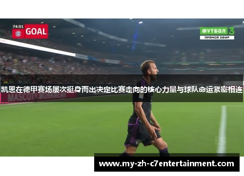 凯恩在德甲赛场屡次挺身而出决定比赛走向的核心力量与球队命运紧密相连 凯恩在德甲赛场屡次挺身而出决定比赛走向的核心力量与球队命运紧密相连