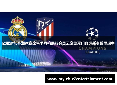 欧冠附加赛淘汰赛改写争冠格局转会风云牵动豪门命运新变数显现中