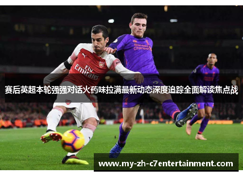 赛后英超本轮强强对话火药味拉满最新动态深度追踪全面解读焦点战