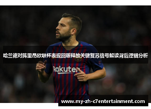 哈兰德对阵里昂欧联杯表现回暖释放关键复苏信号解读背后逻辑分析