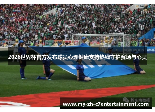2026世界杯官方发布球员心理健康支持热线守护赛场与心灵