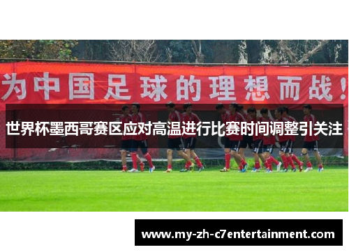 世界杯墨西哥赛区应对高温进行比赛时间调整引关注 世界杯墨西哥赛区应对高温进行比赛时间调整引关注
