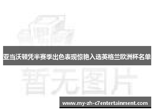 亚当沃顿凭半赛季出色表现惊艳入选英格兰欧洲杯名单