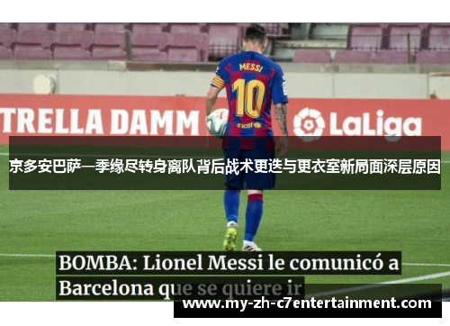 京多安巴萨一季缘尽转身离队背后战术更迭与更衣室新局面深层原因