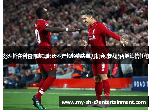 努涅斯在利物浦表现起伏不定频频错失单刀机会球队能否继续信任他