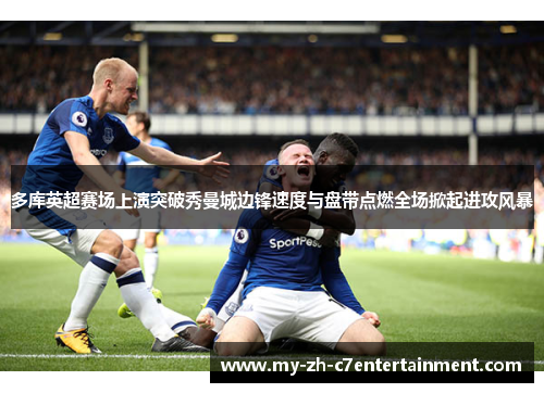 多库英超赛场上演突破秀曼城边锋速度与盘带点燃全场掀起进攻风暴