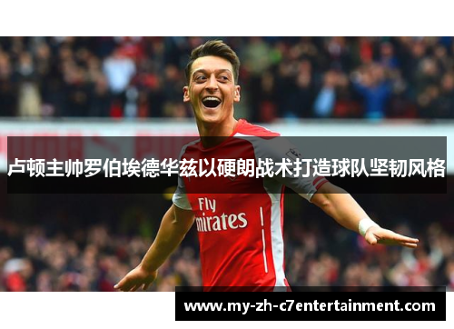 卢顿主帅罗伯埃德华兹以硬朗战术打造球队坚韧风格