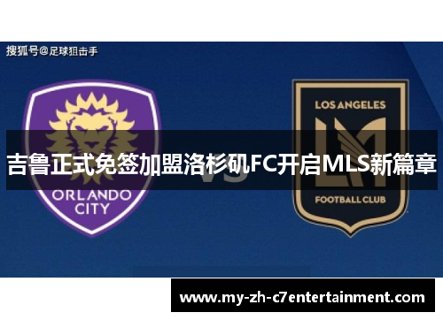 吉鲁正式免签加盟洛杉矶FC开启MLS新篇章