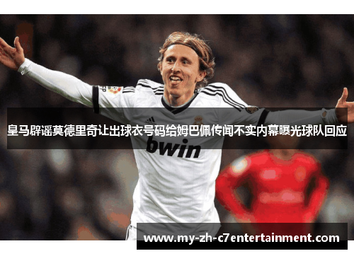 皇马辟谣莫德里奇让出球衣号码给姆巴佩传闻不实内幕曝光球队回应 皇马辟谣莫德里奇让出球衣号码给姆巴佩传闻不实内幕曝光球队回应