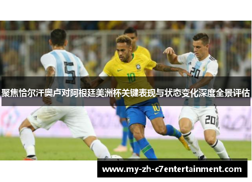 聚焦恰尔汗奥卢对阿根廷美洲杯关键表现与状态变化深度全景评估 聚焦恰尔汗奥卢对阿根廷美洲杯关键表现与状态变化深度全景评估