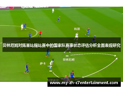 贝林厄姆对阵莱比锡比赛中的国家队赛事状态评估分析全面表现研究 贝林厄姆对阵莱比锡比赛中的国家队赛事状态评估分析全面表现研究