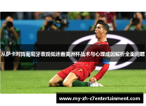 从萨卡对阵葡萄牙表现低迷看美洲杯战术与心理成因解析全面问题 从萨卡对阵葡萄牙表现低迷看美洲杯战术与心理成因解析全面问题