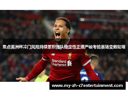 焦点美洲杯冷门风险持续累积强队稳定性正遭严峻考验赛场变数陡增