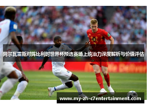 阿尔瓦雷斯对阵比利时世界杯预选赛场上统治力深度解析与价值评估