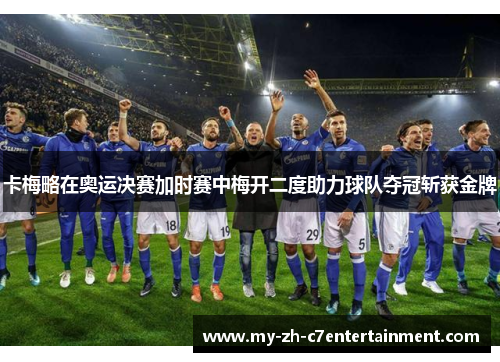 卡梅略在奥运决赛加时赛中梅开二度助力球队夺冠斩获金牌