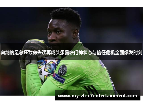 奥纳纳足总杯致命失误再成头条曼联门神状态与信任危机全面爆发时刻
