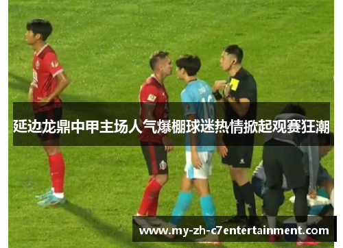 延边龙鼎中甲主场人气爆棚球迷热情掀起观赛狂潮
