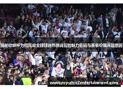 揭秘欧联杯为何风靡全球球迷热情背后的魅力密码与赛事价值深层原因 揭秘欧联杯为何风靡全球球迷热情背后的魅力密码与赛事价值深层原因
