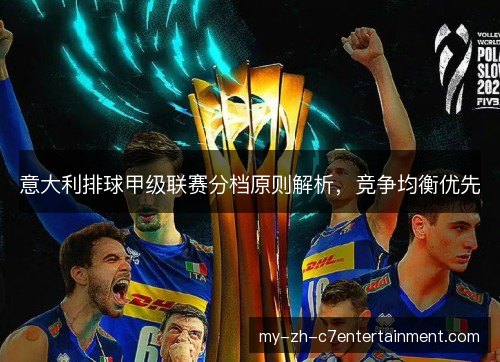 意大利排球甲级联赛分档原则解析,竞争均衡优先 意大利排球甲级联赛分档原则解析,竞争均衡优先