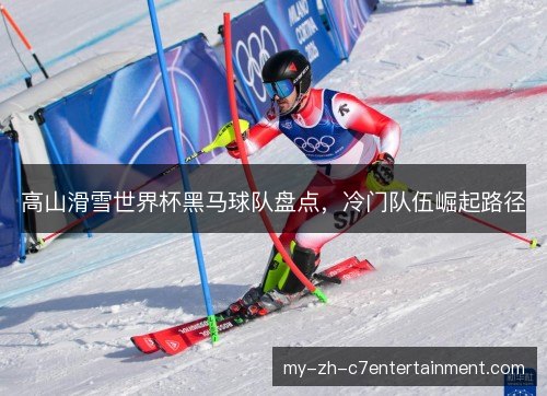 高山滑雪世界杯黑马球队盘点,冷门队伍崛起路径 高山滑雪世界杯黑马球队盘点,冷门队伍崛起路径